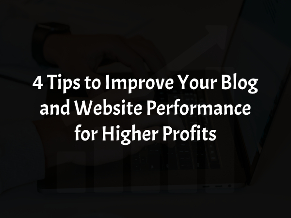 Tips to Improve Your Blog and Website Performance for Higher Profits